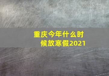 重庆今年什么时候放寒假2021