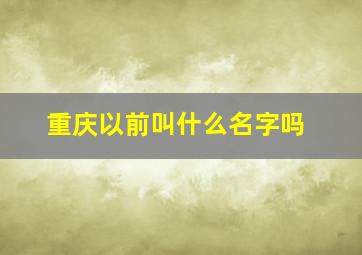 重庆以前叫什么名字吗