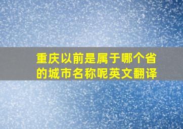 重庆以前是属于哪个省的城市名称呢英文翻译