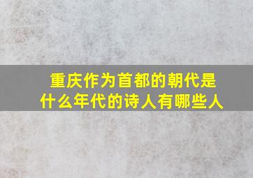 重庆作为首都的朝代是什么年代的诗人有哪些人