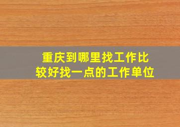 重庆到哪里找工作比较好找一点的工作单位