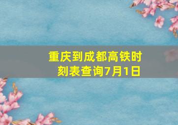 重庆到成都高铁时刻表查询7月1日