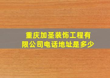 重庆加圣装饰工程有限公司电话地址是多少