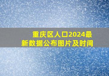 重庆区人口2024最新数据公布图片及时间