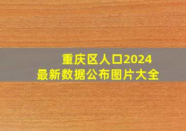 重庆区人口2024最新数据公布图片大全