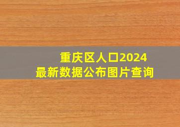 重庆区人口2024最新数据公布图片查询