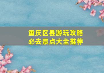 重庆区县游玩攻略必去景点大全推荐