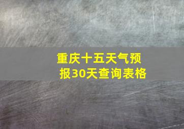 重庆十五天气预报30天查询表格