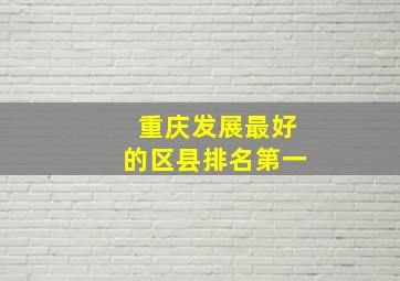 重庆发展最好的区县排名第一