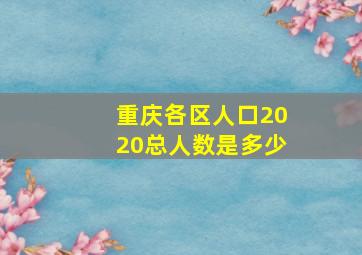 重庆各区人口2020总人数是多少