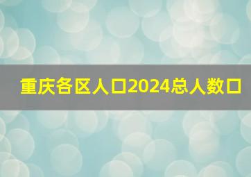 重庆各区人口2024总人数口