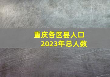 重庆各区县人口2023年总人数