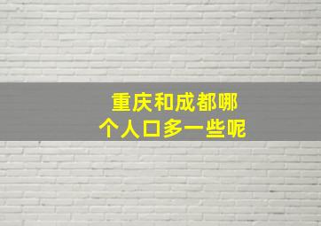 重庆和成都哪个人口多一些呢