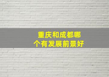 重庆和成都哪个有发展前景好