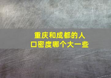 重庆和成都的人口密度哪个大一些