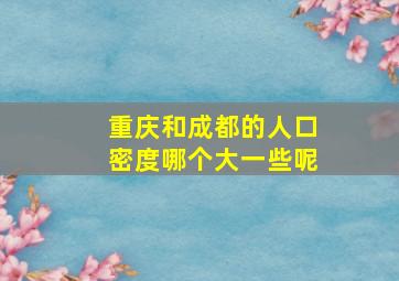 重庆和成都的人口密度哪个大一些呢