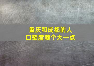 重庆和成都的人口密度哪个大一点