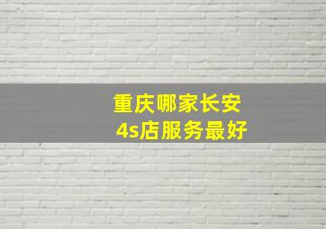 重庆哪家长安4s店服务最好