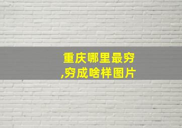 重庆哪里最穷,穷成啥样图片