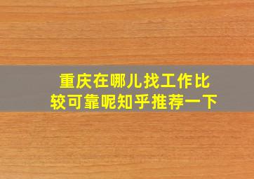 重庆在哪儿找工作比较可靠呢知乎推荐一下