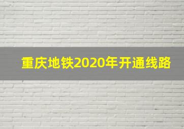 重庆地铁2020年开通线路