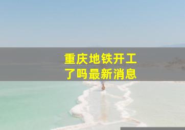 重庆地铁开工了吗最新消息