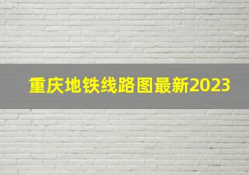 重庆地铁线路图最新2023