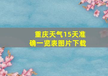 重庆天气15天准确一览表图片下载