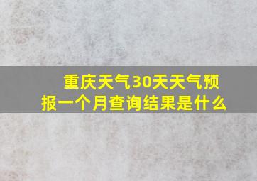 重庆天气30天天气预报一个月查询结果是什么