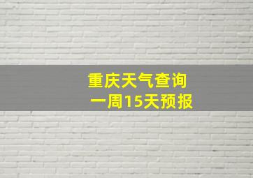 重庆天气查询一周15天预报