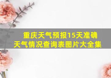 重庆天气预报15天准确天气情况查询表图片大全集