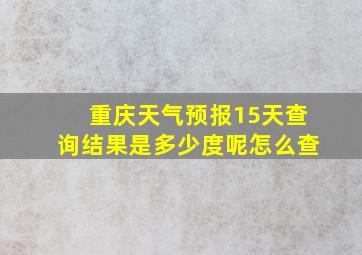 重庆天气预报15天查询结果是多少度呢怎么查