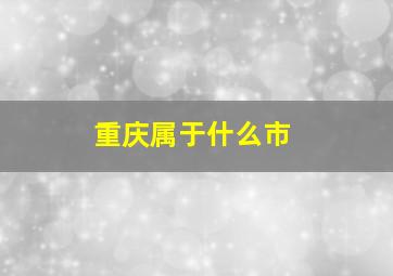 重庆属于什么市