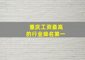 重庆工资最高的行业排名第一