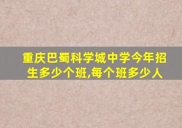 重庆巴蜀科学城中学今年招生多少个班,每个班多少人