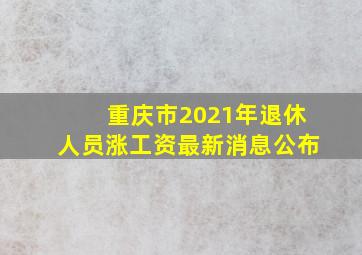 重庆市2021年退休人员涨工资最新消息公布