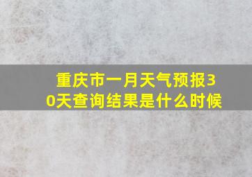 重庆市一月天气预报30天查询结果是什么时候