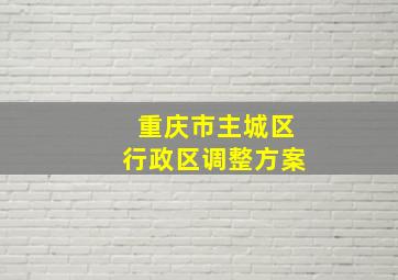 重庆市主城区行政区调整方案