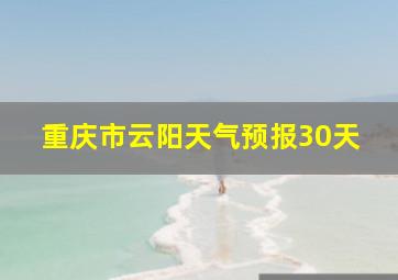 重庆市云阳天气预报30天