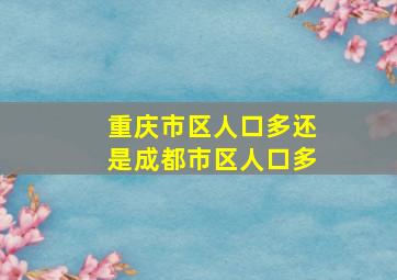 重庆市区人口多还是成都市区人口多