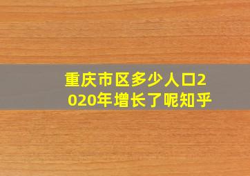 重庆市区多少人口2020年增长了呢知乎