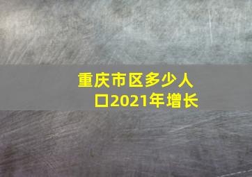 重庆市区多少人口2021年增长