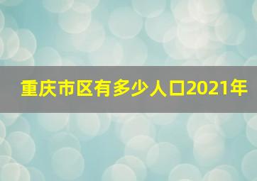 重庆市区有多少人口2021年