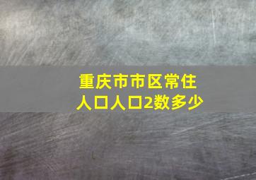 重庆市市区常住人口人口2数多少