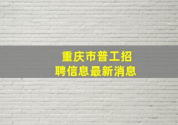 重庆市普工招聘信息最新消息