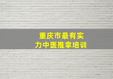 重庆市最有实力中医推拿培训