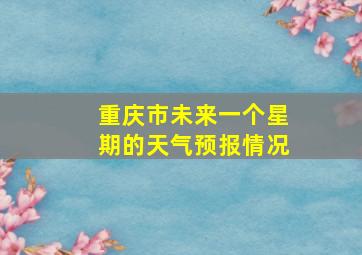 重庆市未来一个星期的天气预报情况