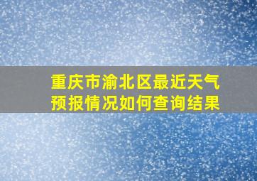 重庆市渝北区最近天气预报情况如何查询结果