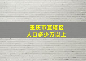 重庆市直辖区人口多少万以上