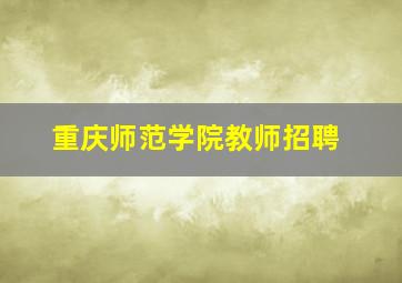 重庆师范学院教师招聘